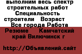 выполним весь спектр строительных работ › Специальность ­ строители › Возраст ­ 31 - Все города Работа » Резюме   . Камчатский край,Вилючинск г.